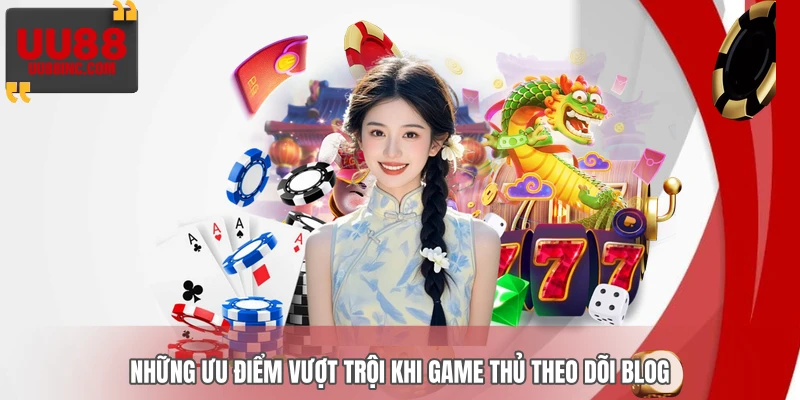 Những ưu điểm vượt trội khi game thủ theo dõi Blog Những ưu điểm vượt trội khi game thủ theo dõi Blog